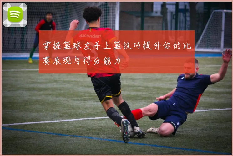 掌握篮球左手上篮技巧提升你的比赛表现与得分能力