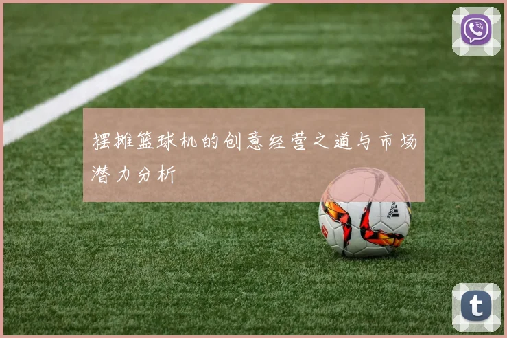 摆摊篮球机的创意经营之道与市场潜力分析