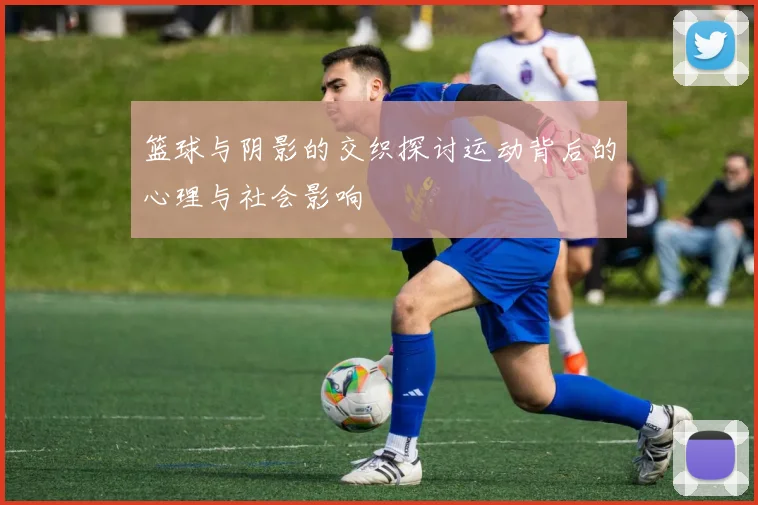 篮球与阴影的交织探讨运动背后的心理与社会影响