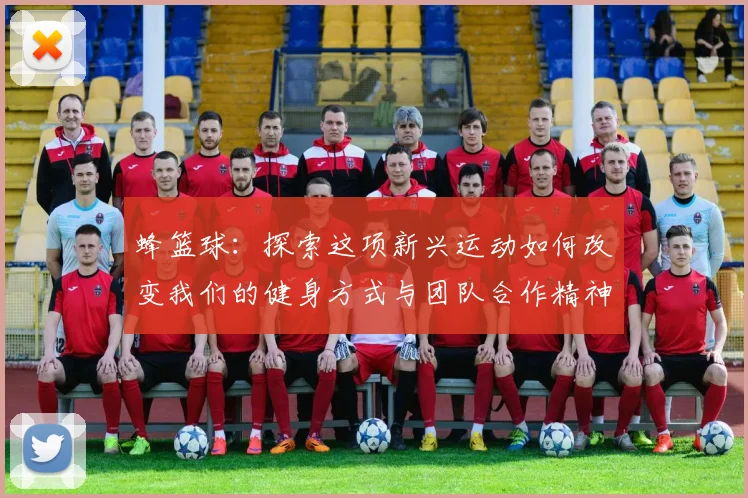 蜂篮球：探索这项新兴运动如何改变我们的健身方式与团队合作精神