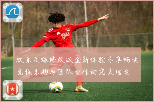 欢乐足球修改版全新体验尽享畅快竞技乐趣与团队合作的完美结合