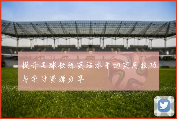 提升足球教练英语水平的实用技巧与学习资源分享