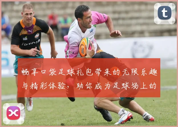 畅享口袋足球礼包带来的无限乐趣与精彩体验,助你成为足球场上的明星球员