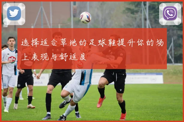 选择适合草地的足球鞋提升你的场上表现与舒适度