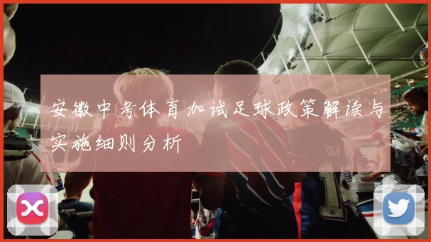 安徽中考体育加试足球政策解读与实施细则分析